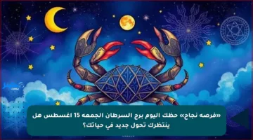 «فرصة نجاح» حظك اليوم برج السرطان الجمعة 15 أغسطس هل ينتظرك تحول جديد في حياتك؟